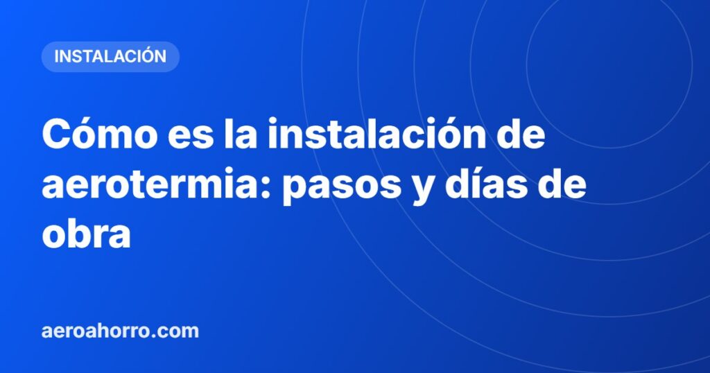 Cómo es la instalación de aerotermia: pasos y días de obra