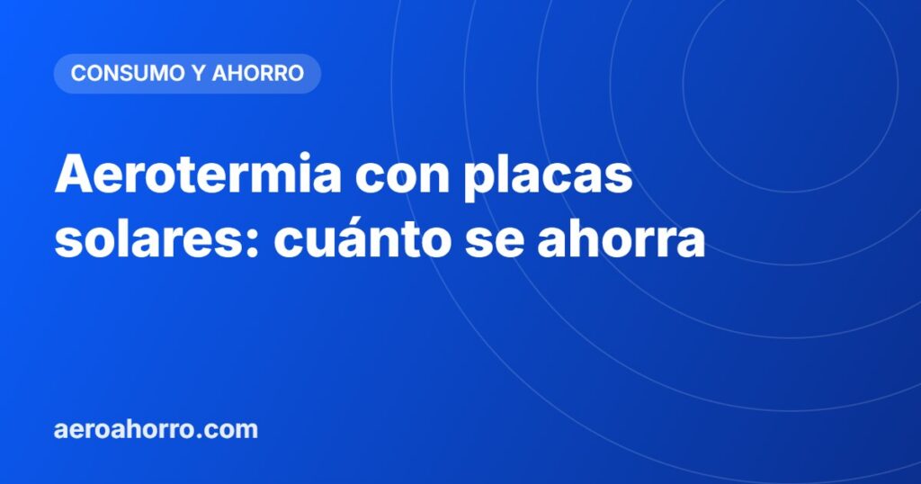 Aerotermia con placas solares: cuánto se ahorra